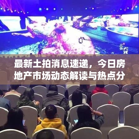 最新土拍消息速遞，今日房地產(chǎn)市場(chǎng)動(dòng)態(tài)解讀與熱點(diǎn)分析