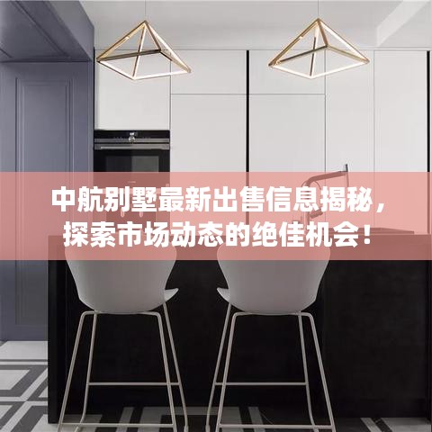 中航別墅最新出售信息揭秘，探索市場(chǎng)動(dòng)態(tài)的絕佳機(jī)會(huì)！