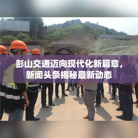 彭山交通邁向現(xiàn)代化新篇章，新聞頭條揭秘最新動態(tài)