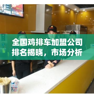 全國雞排車加盟公司排名揭曉，市場分析揭秘行業(yè)前景！