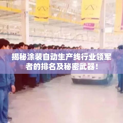 揭秘涂裝自動生產線行業(yè)領軍者的排名及秘密武器！