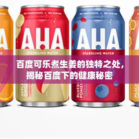 百度可樂(lè)煮生姜的獨(dú)特之處，揭秘百度下的健康秘密