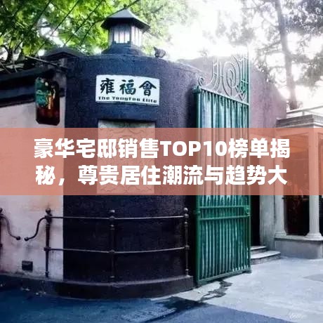 豪華宅邸銷售TOP10榜單揭秘，尊貴居住潮流與趨勢(shì)大揭秘