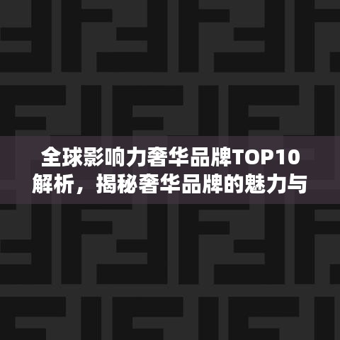 全球影響力奢華品牌TOP10解析，揭秘奢華品牌的魅力與排名