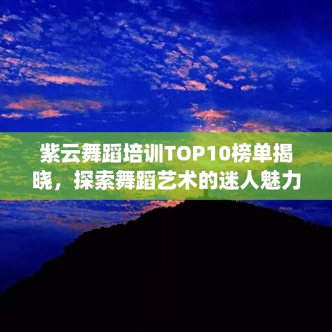紫云舞蹈培訓(xùn)TOP10榜單揭曉，探索舞蹈藝術(shù)的迷人魅力之旅