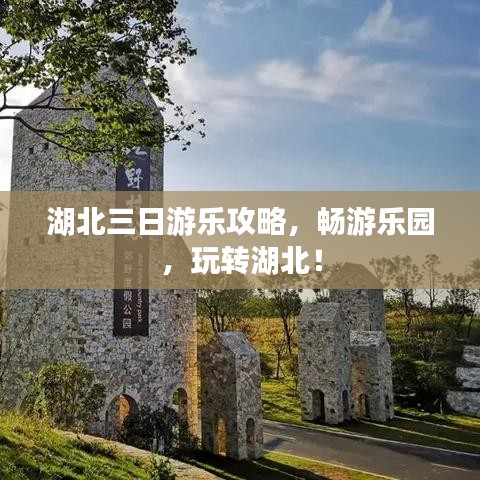 湖北三日游樂(lè)攻略，暢游樂(lè)園，玩轉(zhuǎn)湖北！