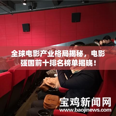 全球電影產(chǎn)業(yè)格局揭秘，電影強國前十排名榜單揭曉！