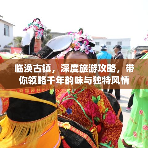 臨渙古鎮(zhèn)，深度旅游攻略，帶你領(lǐng)略千年韻味與獨(dú)特風(fēng)情