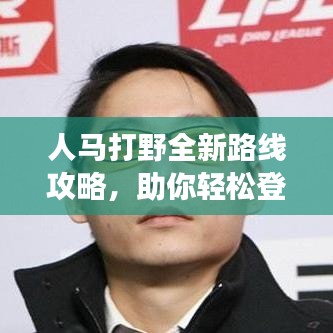 人馬打野全新路線攻略，助你輕松登頂戰(zhàn)場(chǎng)！