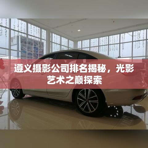 遵義攝影公司排名揭秘，光影藝術(shù)之巔探索