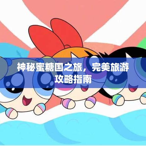 神秘蜜糖國之旅，完美旅游攻略指南