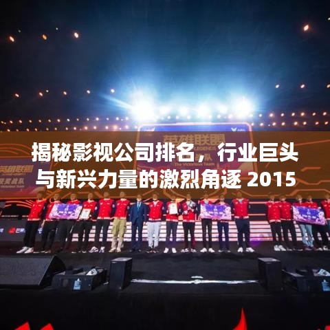 揭秘影視公司排名，行業(yè)巨頭與新興力量的激烈角逐 2015年榜單揭曉