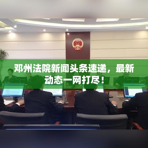 鄧州法院新聞頭條速遞，最新動態(tài)一網(wǎng)打盡！