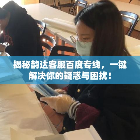 揭秘韻達(dá)客服百度專(zhuān)線，一鍵解決你的疑惑與困擾！