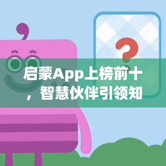 啟蒙App上榜前十，智慧伙伴引領(lǐng)知識探索之路