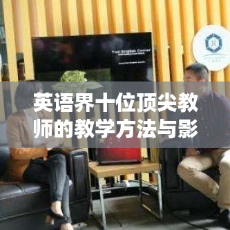 英語界十位頂尖教師的教學(xué)方法與影響力解析
