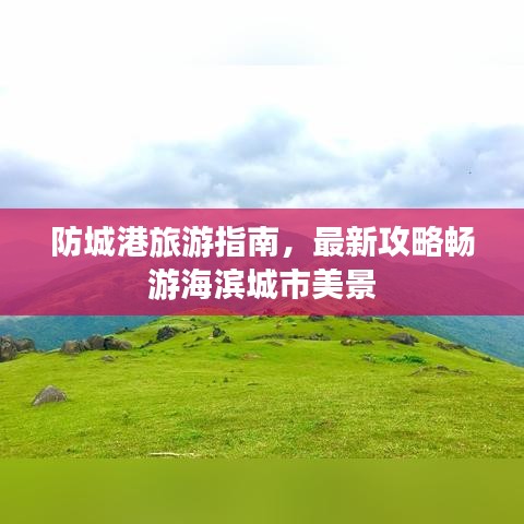 防城港旅游指南，最新攻略暢游海濱城市美景