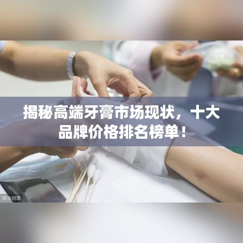 揭秘高端牙膏市場現(xiàn)狀，十大品牌價格排名榜單！