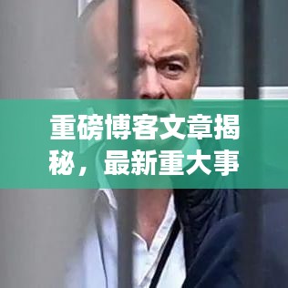 重磅博客文章揭秘，最新重大事件消息披露！