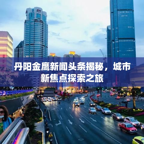 丹陽金鷹新聞頭條揭秘，城市新焦點探索之旅