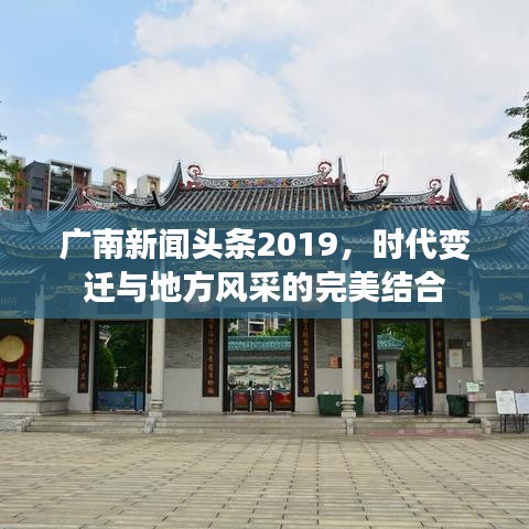 廣南新聞頭條2019，時代變遷與地方風(fēng)采的完美結(jié)合