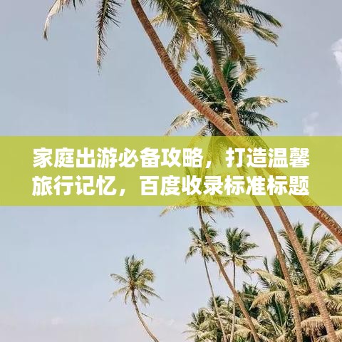 家庭出游必備攻略，打造溫馨旅行記憶，百度收錄標(biāo)準(zhǔn)標(biāo)題！