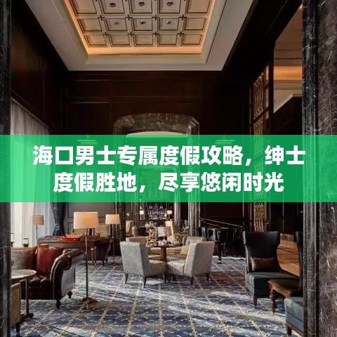 海口男士專屬度假攻略，紳士度假勝地，盡享悠閑時光