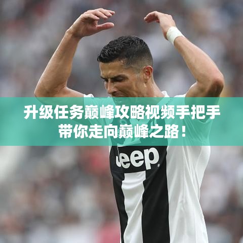 升級(jí)任務(wù)巔峰攻略視頻手把手帶你走向巔峰之路！