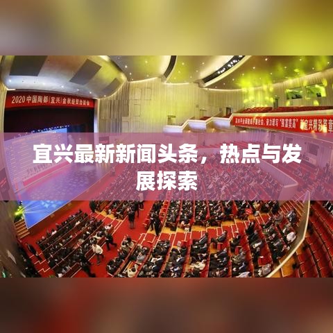 宜興最新新聞?lì)^條，熱點(diǎn)與發(fā)展探索