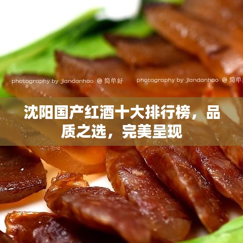 沈陽國產(chǎn)紅酒十大排行榜，品質(zhì)之選，完美呈現(xiàn)
