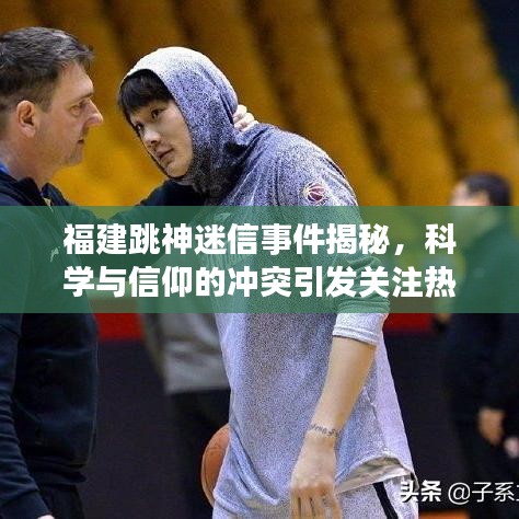福建跳神迷信事件揭秘，科學(xué)與信仰的沖突引發(fā)關(guān)注熱議