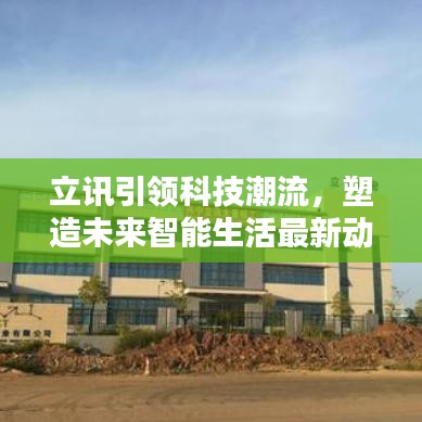 立訊引領(lǐng)科技潮流，塑造未來智能生活最新動態(tài)揭秘
