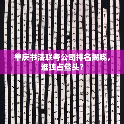 肇慶書法聯(lián)考公司排名揭曉，誰獨(dú)占鰲頭？