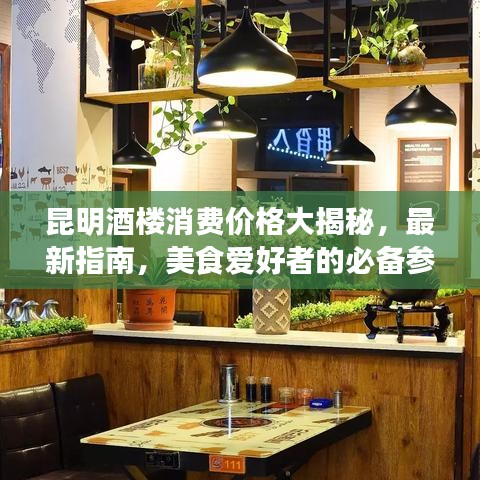 昆明酒樓消費價格大揭秘，最新指南，美食愛好者的必備參考