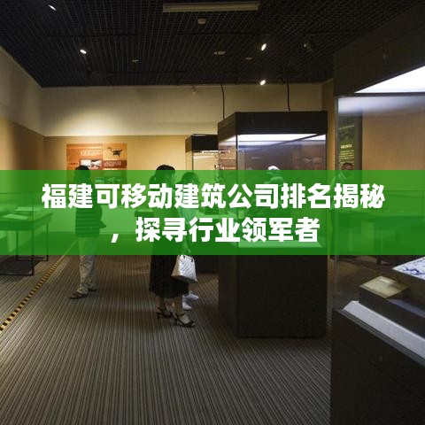 福建可移動建筑公司排名揭秘，探尋行業(yè)領(lǐng)軍者