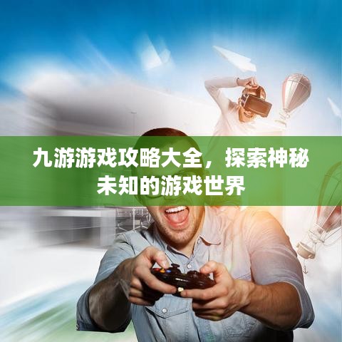 九游游戲攻略大全，探索神秘未知的游戲世界
