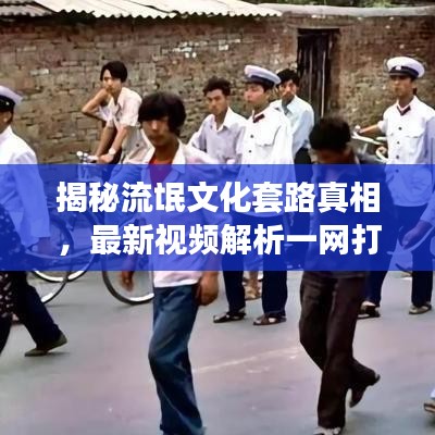 揭秘流氓文化套路真相，最新視頻解析一網(wǎng)打盡