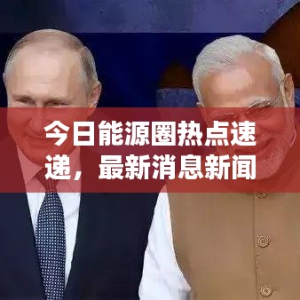 今日能源圈熱點速遞，最新消息新聞匯總