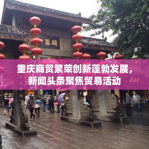 重慶商貿(mào)繁榮創(chuàng)新蓬勃發(fā)展，新聞?lì)^條聚焦貿(mào)易活動(dòng)