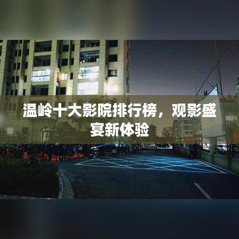 溫嶺十大影院排行榜，觀影盛宴新體驗(yàn)