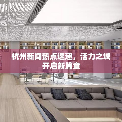 杭州新聞熱點速遞，活力之城開啟新篇章