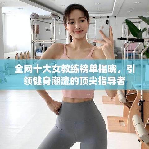 全網(wǎng)十大女教練榜單揭曉，引領(lǐng)健身潮流的頂尖指導(dǎo)者