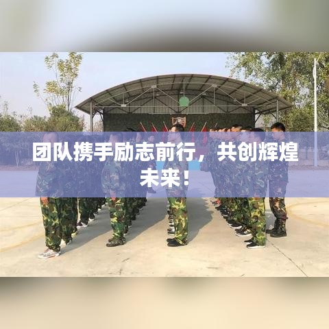 團(tuán)隊(duì)攜手勵(lì)志前行，共創(chuàng)輝煌未來(lái)！