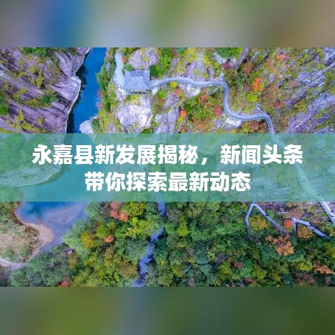永嘉縣新發(fā)展揭秘，新聞頭條帶你探索最新動態(tài)