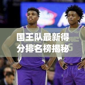 國王隊最新得分排名榜揭秘，籃球戰(zhàn)場上的榮耀時刻