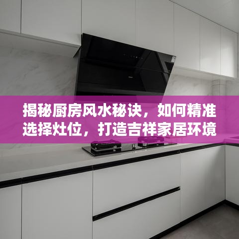揭秘廚房風水秘訣，如何精準選擇灶位，打造吉祥家居環(huán)境！