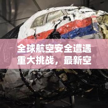 全球航空安全遭遇重大挑戰(zhàn)，最新空難消息引發(fā)關注