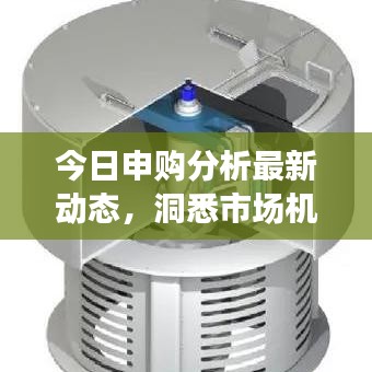 今日申購分析最新動(dòng)態(tài)，洞悉市場機(jī)遇，精準(zhǔn)把握投資機(jī)會(huì)