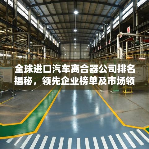 全球進口汽車離合器公司排名揭秘，領(lǐng)先企業(yè)榜單及市場領(lǐng)導(dǎo)者風采展示