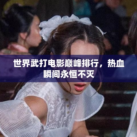 世界武打電影巔峰排行，熱血瞬間永恒不滅